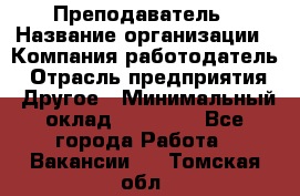 Преподаватель › Название организации ­ Компания-работодатель › Отрасль предприятия ­ Другое › Минимальный оклад ­ 18 000 - Все города Работа » Вакансии   . Томская обл.